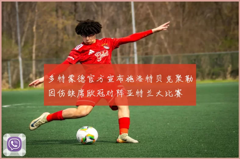 多特蒙德官方宣布施洛特贝克聚勒因伤缺席欧冠对阵亚特兰大比赛