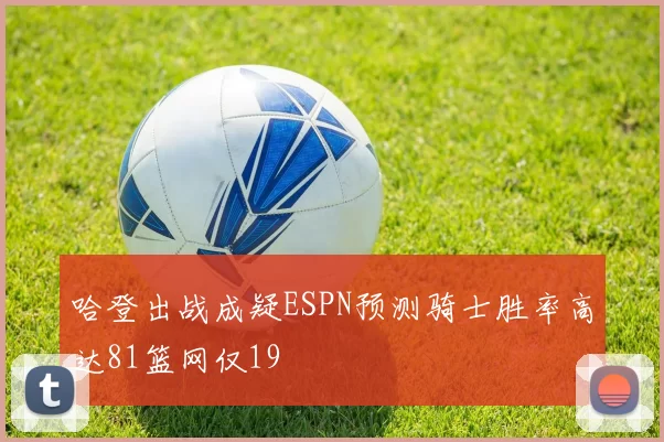 哈登出战成疑ESPN预测骑士胜率高达81篮网仅19
