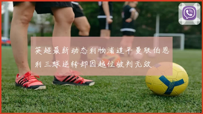 英超最新动态利物浦追平曼联伯恩利三球逆转却因越位被判无效
