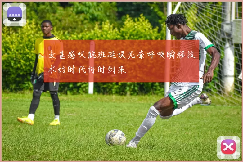 麦基感叹航班延误无奈呼唤瞬移技术的时代何时到来