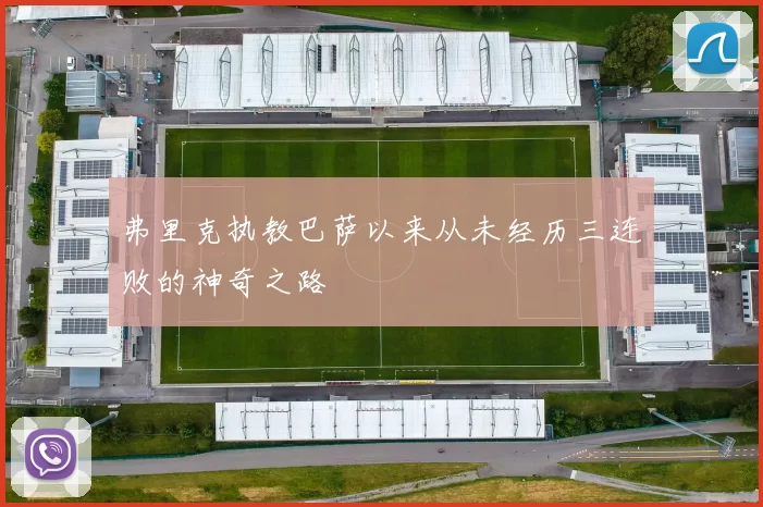 弗里克执教巴萨以来从未经历三连败的神奇之路