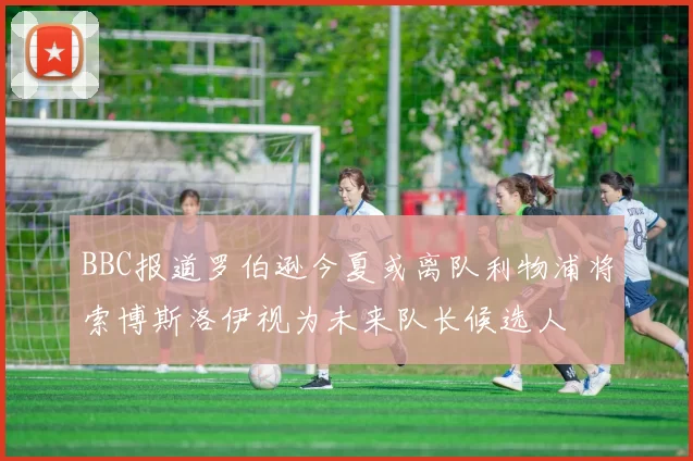 BBC报道罗伯逊今夏或离队利物浦将索博斯洛伊视为未来队长候选人