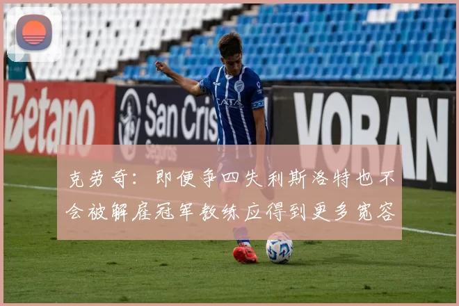 克劳奇：即便争四失利斯洛特也不会被解雇冠军教练应得到更多宽容与理解