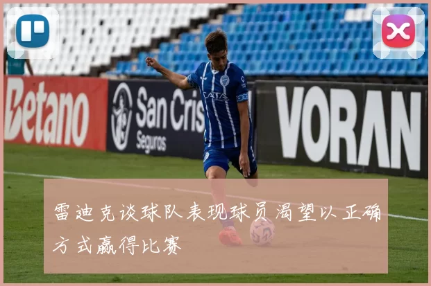 雷迪克谈球队表现球员渴望以正确方式赢得比赛