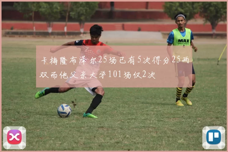 卡梅隆布泽尔25场已有5次得分25两双而他父亲大学101场仅2次