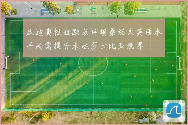 瓜迪奥拉幽默点评胡桑诺夫英语水平尚需提升未达莎士比亚境界